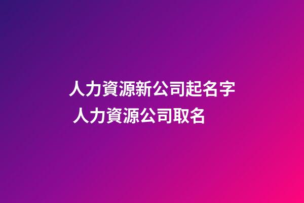 人力資源新公司起名字 人力資源公司取名-第1張-公司起名-玄機派